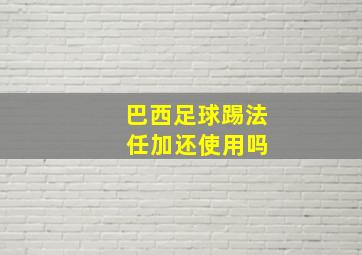 巴西足球踢法 任加还使用吗